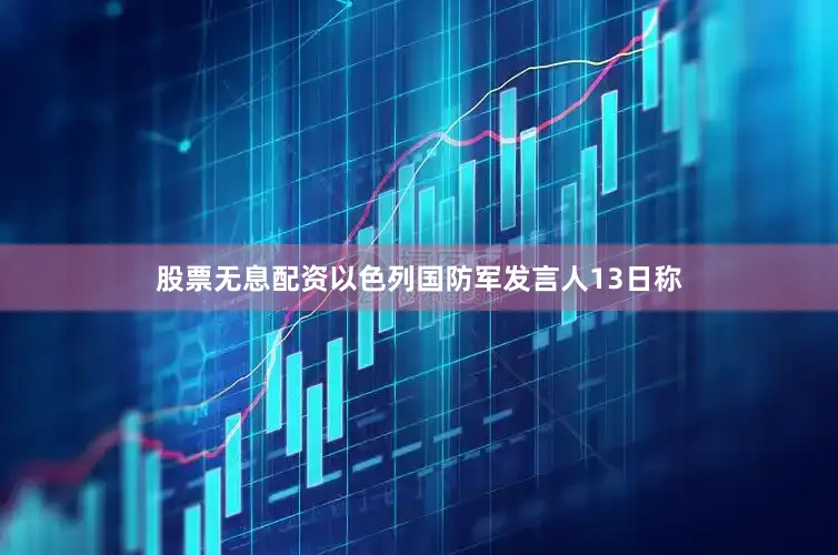 股票无息配资以色列国防军发言人13日称