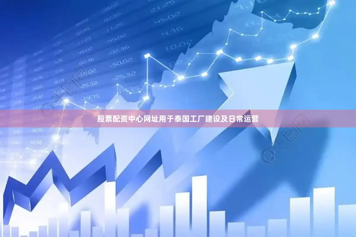 股票配资中心网址用于泰国工厂建设及日常运营