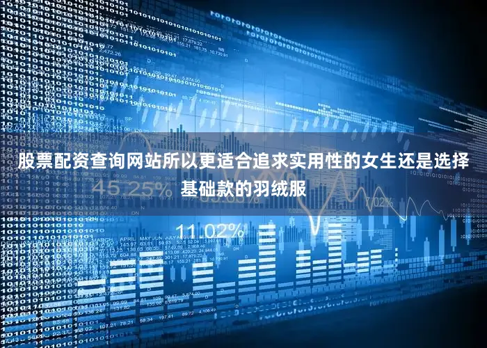 股票配资查询网站所以更适合追求实用性的女生还是选择基础款的羽绒服