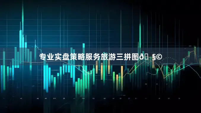 专业实盘策略服务旅游三拼图🧩