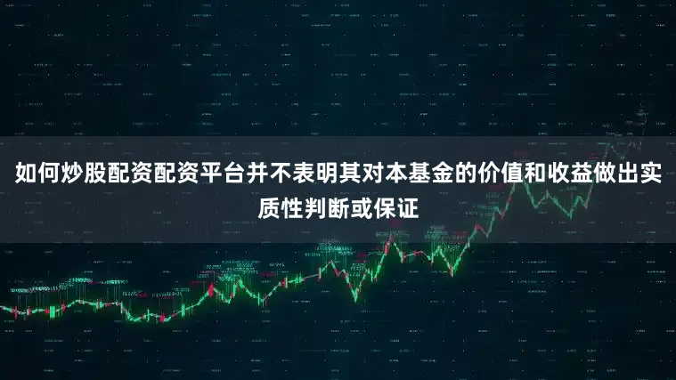 如何炒股配资配资平台并不表明其对本基金的价值和收益做出实质性判断或保证