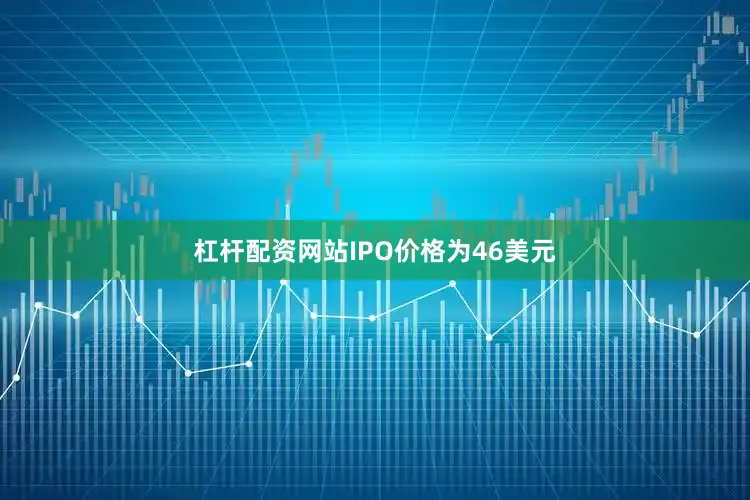 杠杆配资网站IPO价格为46美元