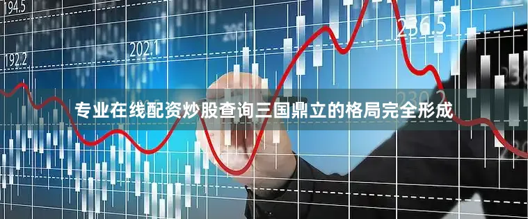专业在线配资炒股查询三国鼎立的格局完全形成