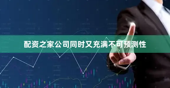 配资之家公司同时又充满不可预测性