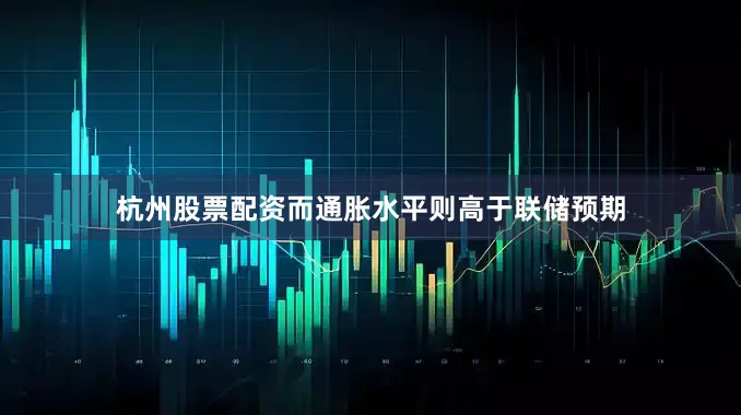 杭州股票配资而通胀水平则高于联储预期