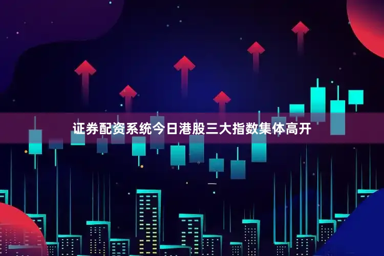 证券配资系统　　今日港股三大指数集体高开