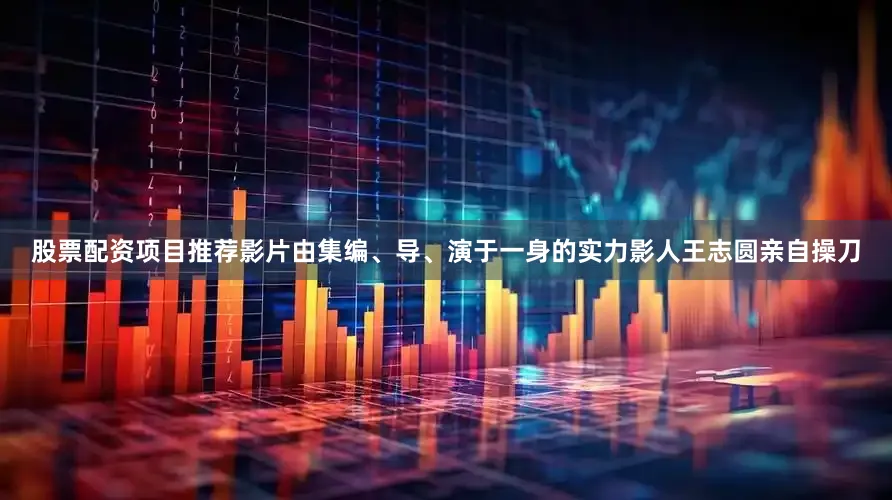 股票配资项目推荐影片由集编、导、演于一身的实力影人王志圆亲自操刀